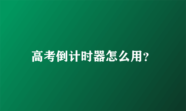 高考倒计时器怎么用？