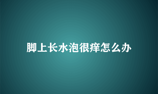 脚上长水泡很痒怎么办