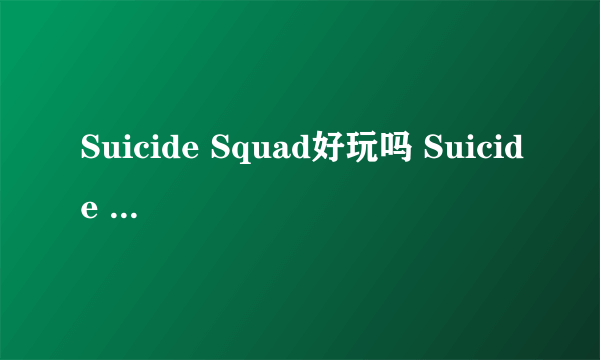 Suicide Squad好玩吗 Suicide Squad玩法简介