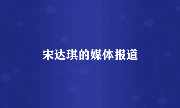 宋达琪的媒体报道