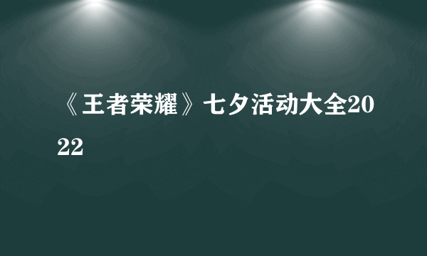 《王者荣耀》七夕活动大全2022