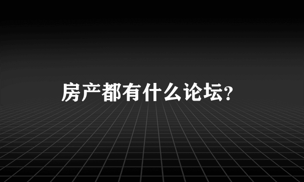 房产都有什么论坛？
