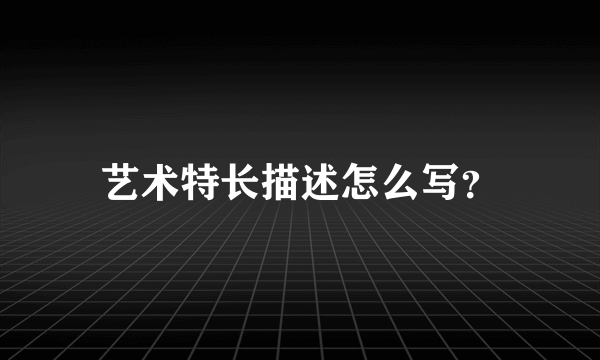 艺术特长描述怎么写？