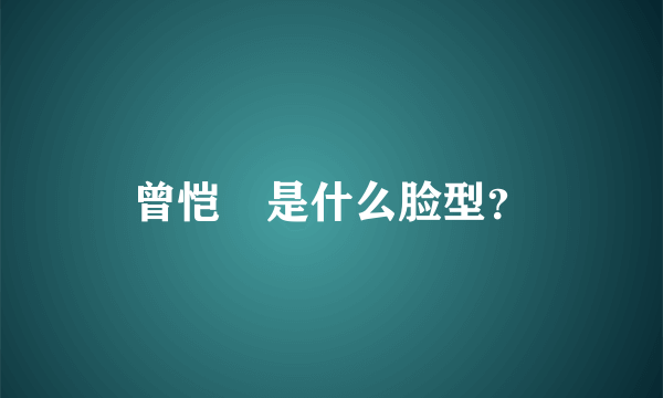 曾恺玹是什么脸型？
