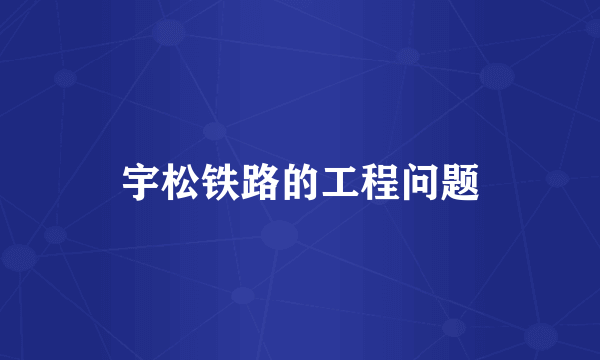 宇松铁路的工程问题