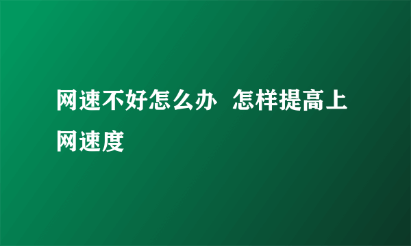网速不好怎么办  怎样提高上网速度