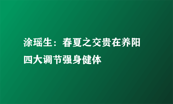 涂瑶生：春夏之交贵在养阳 四大调节强身健体