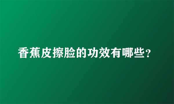 香蕉皮擦脸的功效有哪些？