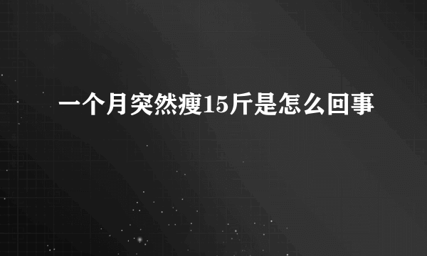 一个月突然瘦15斤是怎么回事