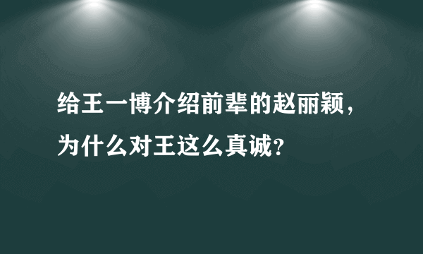 给王一博介绍前辈的赵丽颖，为什么对王这么真诚？