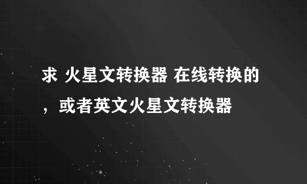 求 火星文转换器 在线转换的，或者英文火星文转换器
