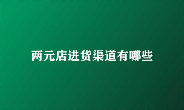 两元店进货渠道有哪些