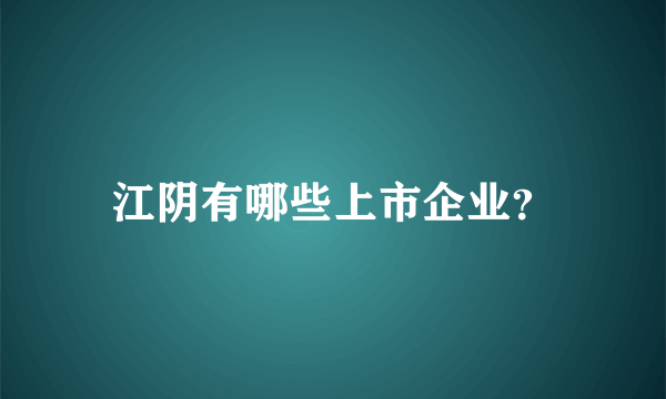 江阴有哪些上市企业？