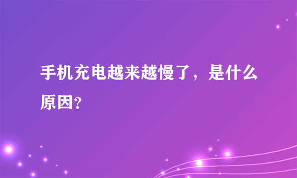 手机充电越来越慢了，是什么原因？