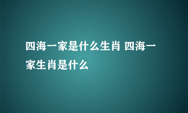 四海一家是什么生肖 四海一家生肖是什么