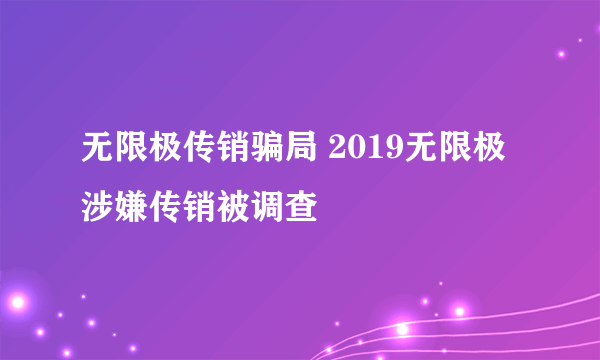 无限极传销骗局 2019无限极涉嫌传销被调查