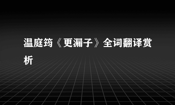 温庭筠《更漏子》全词翻译赏析