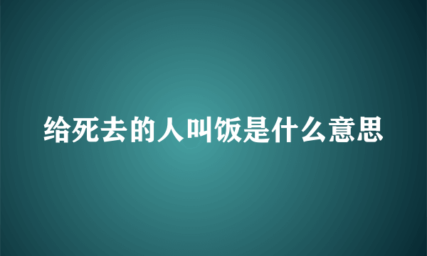 给死去的人叫饭是什么意思