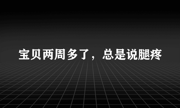 宝贝两周多了，总是说腿疼