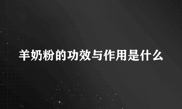 羊奶粉的功效与作用是什么