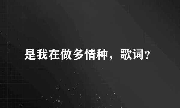 是我在做多情种，歌词？