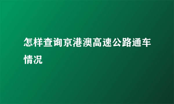 怎样查询京港澳高速公路通车情况