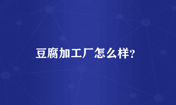 豆腐加工厂怎么样？