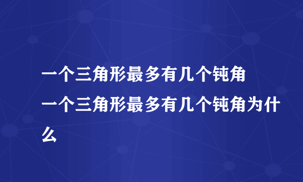 一个三角形最多有几个钝角 一个三角形最多有几个钝角为什么