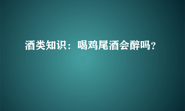 酒类知识：喝鸡尾酒会醉吗？
