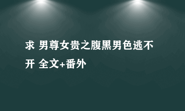 求 男尊女贵之腹黑男色逃不开 全文+番外