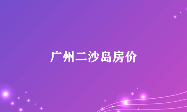 广州二沙岛房价