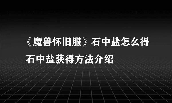 《魔兽怀旧服》石中盐怎么得 石中盐获得方法介绍