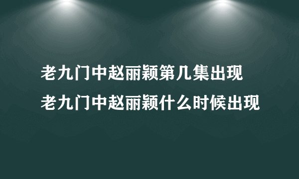 老九门中赵丽颖第几集出现 老九门中赵丽颖什么时候出现