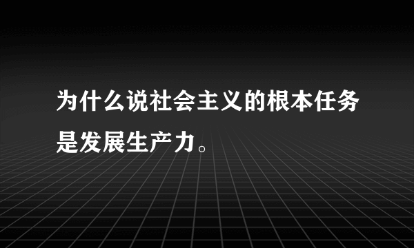 为什么说社会主义的根本任务是发展生产力。