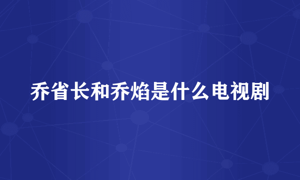 乔省长和乔焰是什么电视剧