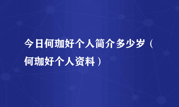 今日何珈好个人简介多少岁（何珈好个人资料）