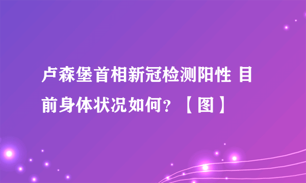 卢森堡首相新冠检测阳性 目前身体状况如何？【图】