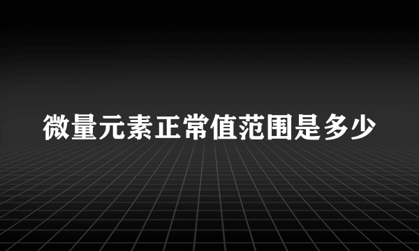微量元素正常值范围是多少