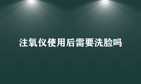 注氧仪使用后需要洗脸吗