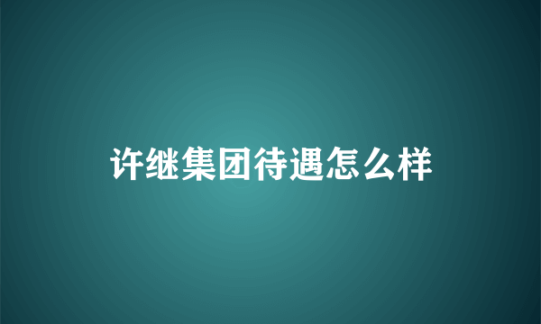 许继集团待遇怎么样