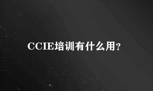 CCIE培训有什么用？