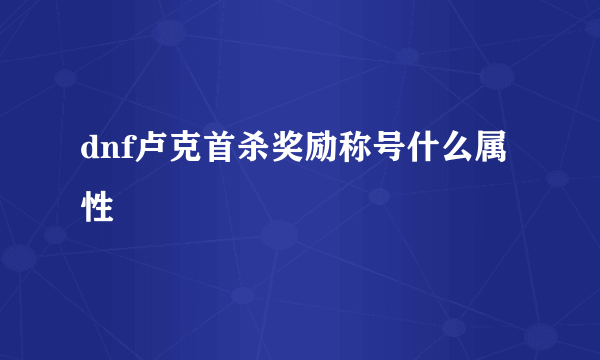 dnf卢克首杀奖励称号什么属性