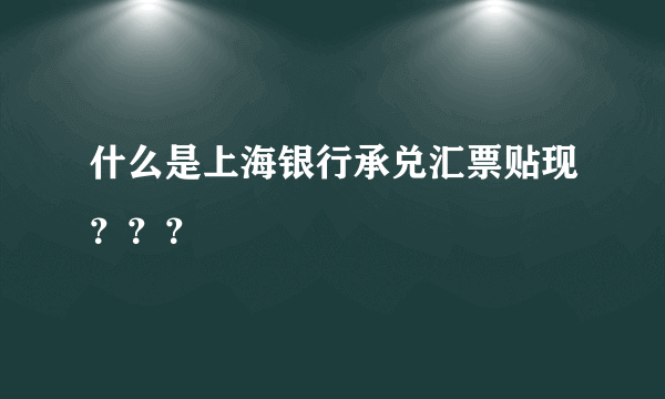 什么是上海银行承兑汇票贴现？？？