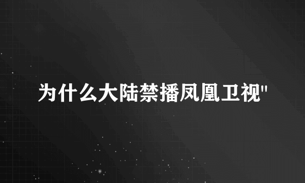 为什么大陆禁播凤凰卫视