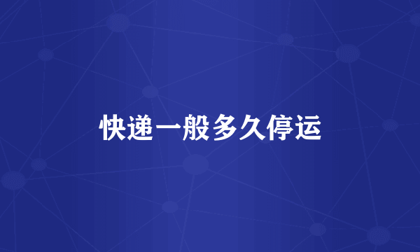 快递一般多久停运