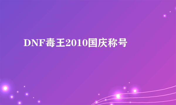 DNF毒王2010国庆称号