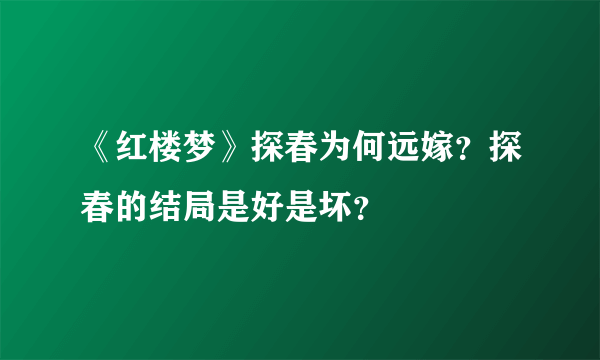 《红楼梦》探春为何远嫁？探春的结局是好是坏？