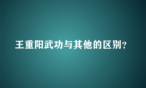 王重阳武功与其他的区别？