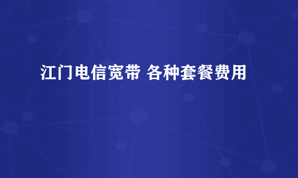 江门电信宽带 各种套餐费用