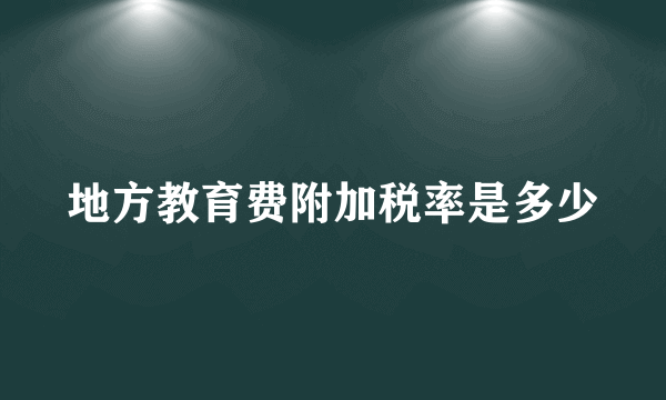 地方教育费附加税率是多少